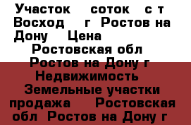 Участок  6 соток   с/т  Восход    г. Ростов-на-Дону. › Цена ­ 2 850 000 - Ростовская обл., Ростов-на-Дону г. Недвижимость » Земельные участки продажа   . Ростовская обл.,Ростов-на-Дону г.